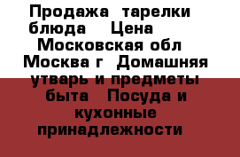 Продажа. тарелки.  блюда. › Цена ­ 299 - Московская обл., Москва г. Домашняя утварь и предметы быта » Посуда и кухонные принадлежности   